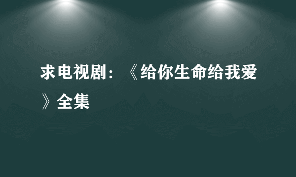 求电视剧：《给你生命给我爱》全集