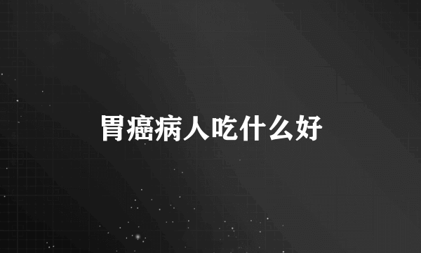 胃癌病人吃什么好