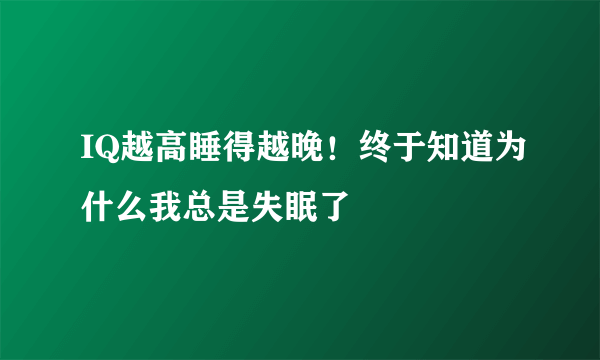 IQ越高睡得越晚！终于知道为什么我总是失眠了