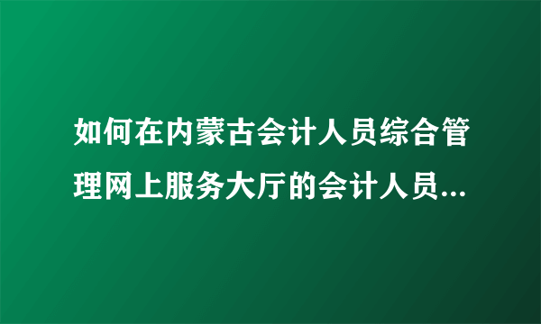 如何在内蒙古会计人员综合管理网上服务大厅的会计人员自助中心登？