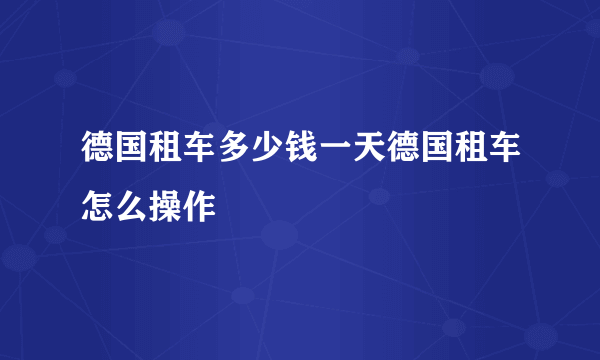 德国租车多少钱一天德国租车怎么操作