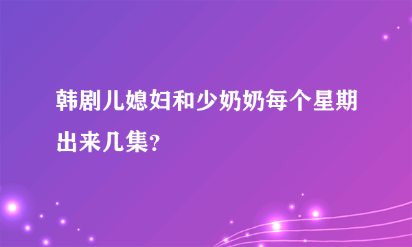 韩剧儿媳妇和少奶奶每个星期出来几集？