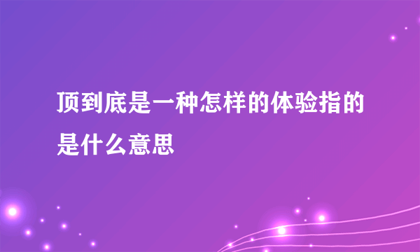 顶到底是一种怎样的体验指的是什么意思