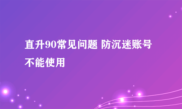 直升90常见问题 防沉迷账号不能使用