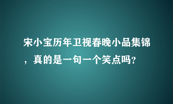宋小宝历年卫视春晚小品集锦，真的是一句一个笑点吗？