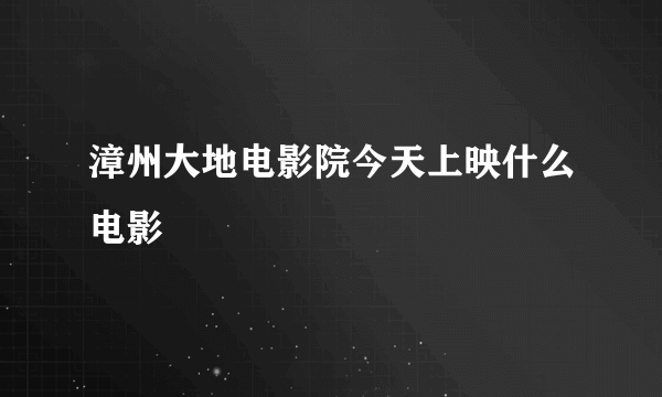 漳州大地电影院今天上映什么电影