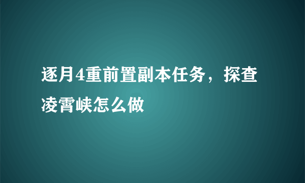 逐月4重前置副本任务，探查凌霄峡怎么做