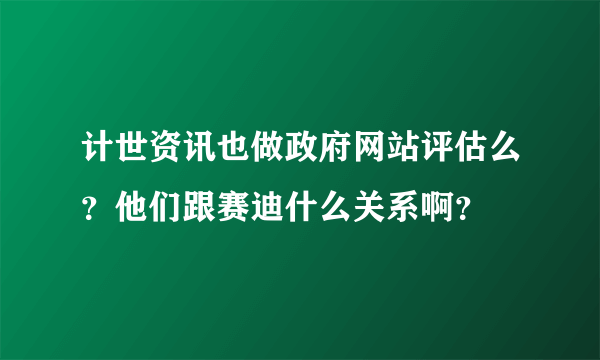 计世资讯也做政府网站评估么？他们跟赛迪什么关系啊？