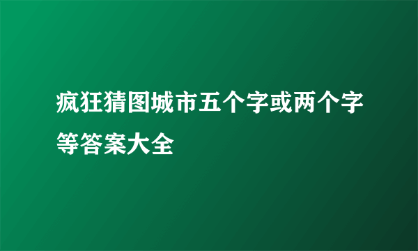 疯狂猜图城市五个字或两个字等答案大全