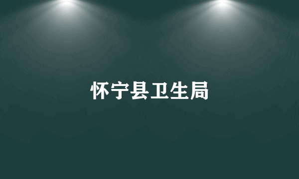 怀宁县卫生局