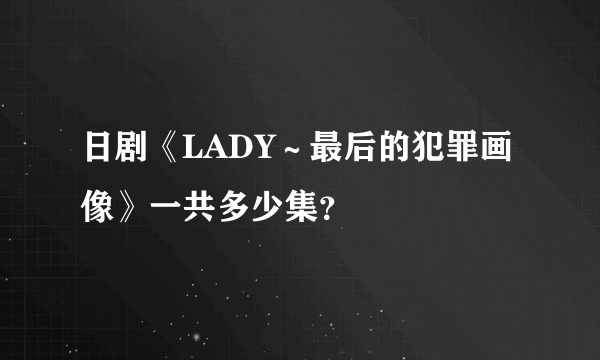 日剧《LADY～最后的犯罪画像》一共多少集？