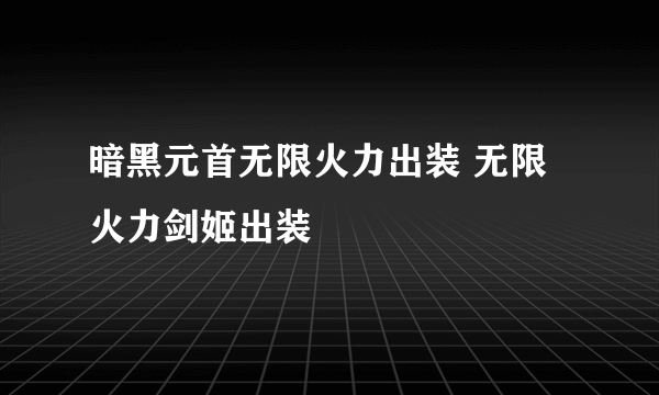 暗黑元首无限火力出装 无限火力剑姬出装