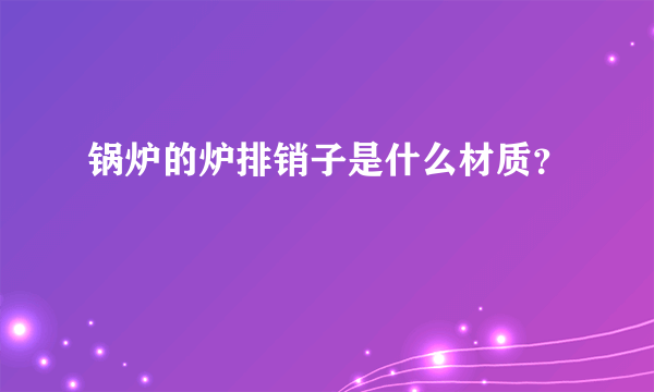 锅炉的炉排销子是什么材质？