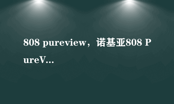 808 pureview，诺基亚808 PureView到底有多牛