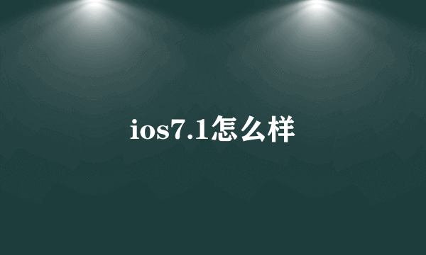 ios7.1怎么样