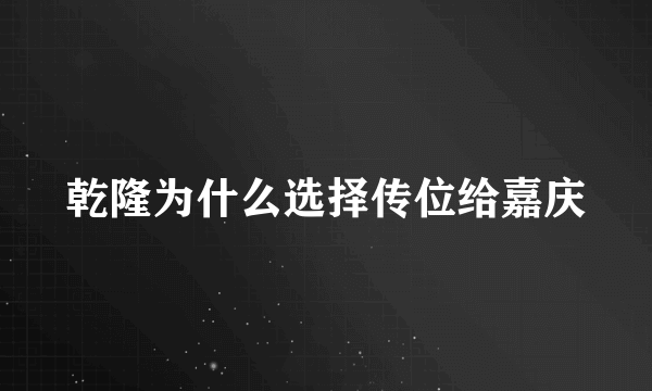 乾隆为什么选择传位给嘉庆