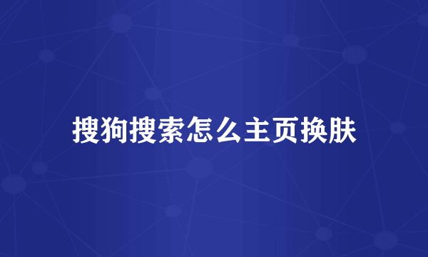 搜狗搜索怎么主页换肤
