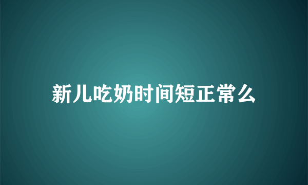 新儿吃奶时间短正常么