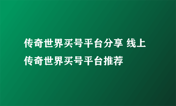 传奇世界买号平台分享 线上传奇世界买号平台推荐