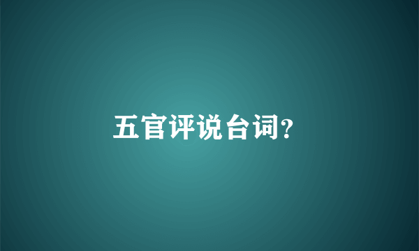 五官评说台词？