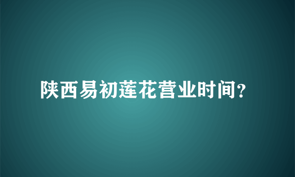 陕西易初莲花营业时间？