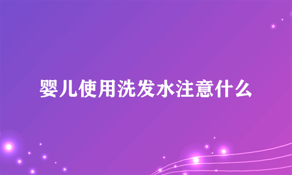 婴儿使用洗发水注意什么