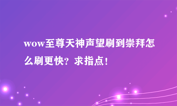 wow至尊天神声望刷到崇拜怎么刷更快？求指点！