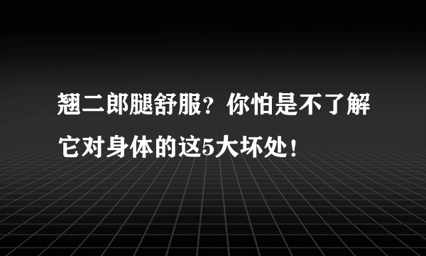 翘二郎腿舒服？你怕是不了解它对身体的这5大坏处！
