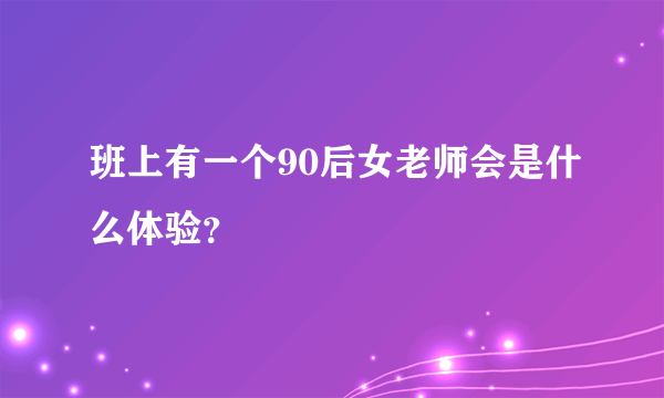 班上有一个90后女老师会是什么体验？