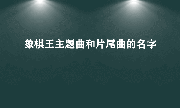 象棋王主题曲和片尾曲的名字