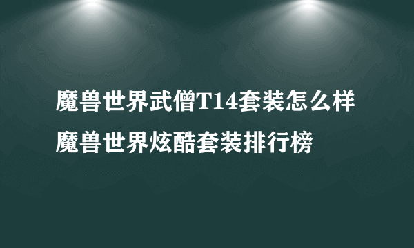 魔兽世界武僧T14套装怎么样 魔兽世界炫酷套装排行榜
