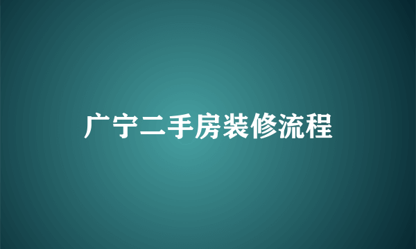 广宁二手房装修流程