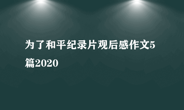 为了和平纪录片观后感作文5篇2020