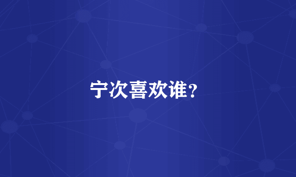 宁次喜欢谁？