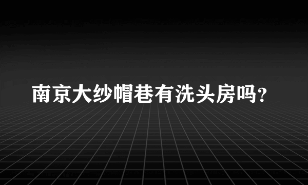 南京大纱帽巷有洗头房吗？