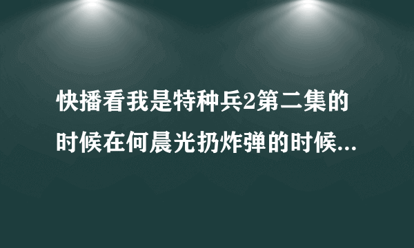 快播看我是特种兵2第二集的时候在何晨光扔炸弹的时候突然跳出一段AV 然后就卡住了 求大神解释怎