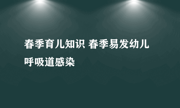 春季育儿知识 春季易发幼儿呼吸道感染