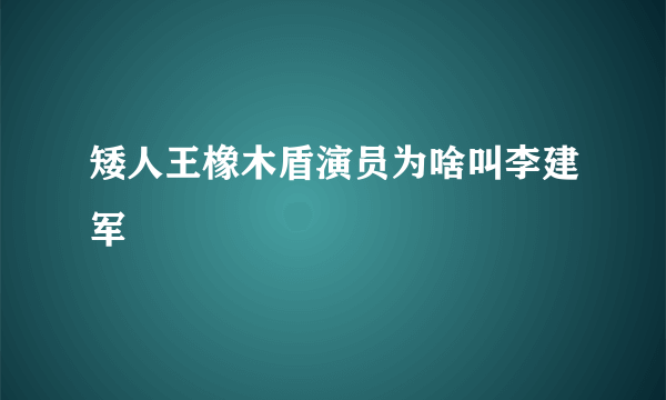 矮人王橡木盾演员为啥叫李建军