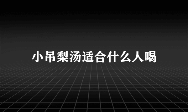 小吊梨汤适合什么人喝