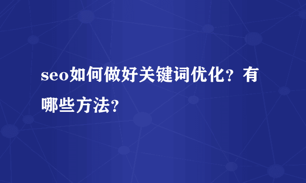 seo如何做好关键词优化？有哪些方法？