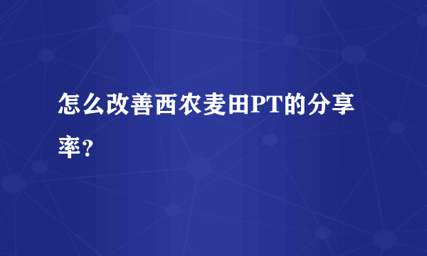 怎么改善西农麦田PT的分享率？