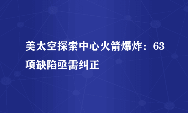 美太空探索中心火箭爆炸：63项缺陷亟需纠正