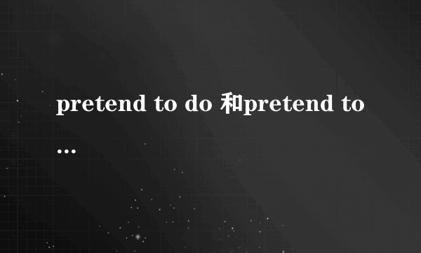 pretend to do 和pretend to be doing有什么区别