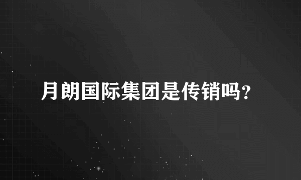 月朗国际集团是传销吗？