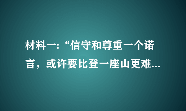 材料一:“信守和尊重一个诺言，或许要比登一座山更难”。兑现承诺往往需要我们付出时间、精力乃至金钱？