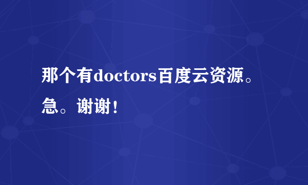 那个有doctors百度云资源。急。谢谢！