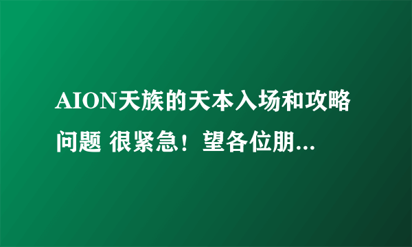 AION天族的天本入场和攻略问题 很紧急！望各位朋友指教指教。
