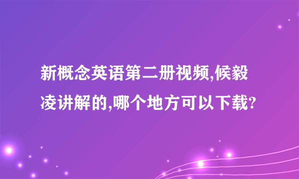 新概念英语第二册视频,候毅凌讲解的,哪个地方可以下载?
