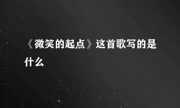 《微笑的起点》这首歌写的是什么