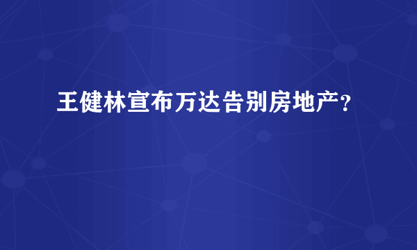 王健林宣布万达告别房地产？